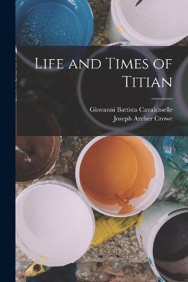 Life and Times of Titian - Joseph Archer Crowe,Giovanni Battista Cavalcaselle - cover