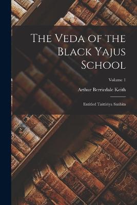 The Veda of the Black Yajus School: Entitled Taittiriya Sanhita; Volume 1 - Arthur Berriedale Keith - cover