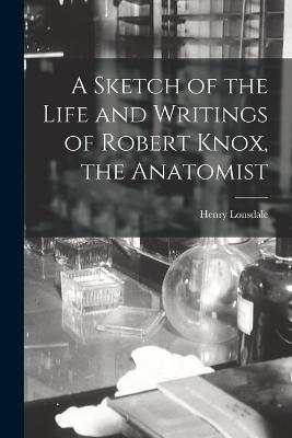 A Sketch of the Life and Writings of Robert Knox, the Anatomist - Henry Lonsdale - cover