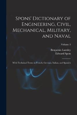 Spons' Dictionary of Engineering, Civil, Mechanical, Military, and Naval; With Technical Terms in French, German, Italian, and Spanish; Volume 3 - Benjamin Lumley,Edward Spon - cover