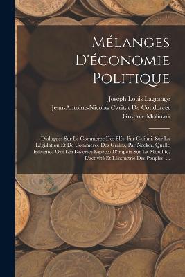 Mélanges D'économie Politique: Dialogues Sur Le Commerce Des Blés, Par Galiani. Sur La Législation Et De Commerce Des Grains, Par Necker. Quelle Influence Ont Les Diverses Espèces D'impots Sur La Moralitè, L'activité Et L'industrie Des Peuples, ... - David Hume,Etienne Bonnot de Condillac,Antoine Laurent Lavoisier - cover