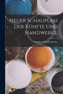 Neuer Schauplass der Kunfte und Handwerke. - Friedrich Wilhelm Barfuss - cover