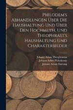 Philodem's Abhandlungen UEber Die Haushaltung Und UEber Den Hochmuth, Und Theophrast's Haushaltung Und Charakterbilder