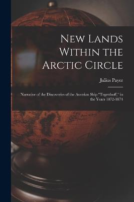 New Lands Within the Arctic Circle: Narrative of the Discoveries of the Austrian Ship "Tegetthoff," in the Years 1872-1874 - Julius Payer - cover