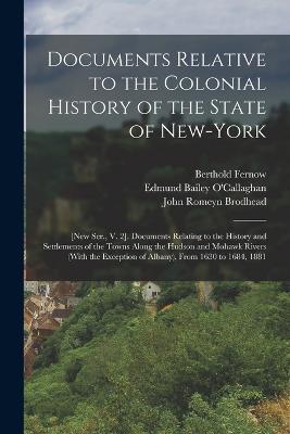 Documents Relative to the Colonial History of the State of New-York: [New Ser., V. 2]. Documents Relating to the History and Settlements of the Towns Along the Hudson and Mohawk Rivers (With the Exception of Albany), From 1630 to 1684, 1881 - John Romeyn Brodhead,Berthold Fernow - cover
