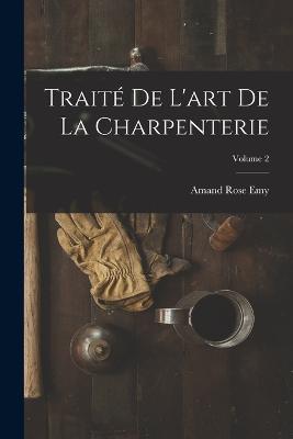 Traite De L'art De La Charpenterie; Volume 2 - Amand Rose Emy - cover