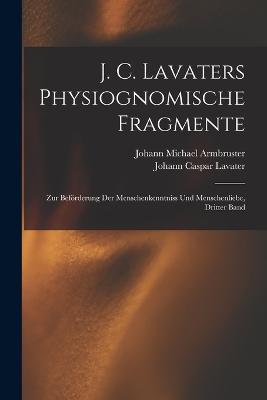 J. C. Lavaters Physiognomische Fragmente: Zur Befoerderung Der Menschenkenntniss Und Menschenliebe, Dritter Band - Johann Caspar Lavater,Johann Michael Armbruster - cover