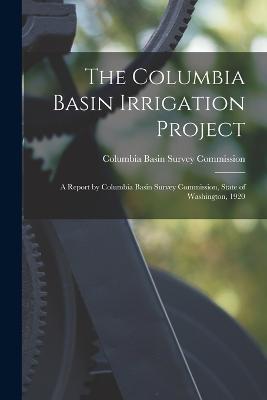 The Columbia Basin Irrigation Project: A Report by Columbia Basin Survey Commission, State of Washington, 1920 - cover