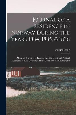Journal of a Residence in Norway During the Years 1834, 1835, & 1836: Made With a View to Enquire Into the Moral and Political Economy of That Country, and the Condition of Its Inhabitants - Samuel Laing - cover