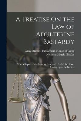 A Treatise On the Law of Adulterine Bastardy: With a Report of the Banbury Case, and of All Other Cases Bearing Upon the Subject - Nicholas Harris Nicolas - cover