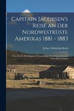 Capitain Jacobsen's Reise an Der Nordwestkuste Amerikas 1881 - 1883: Zum Zwecke Ethnologischer Sammlungen Und Erkundigungen Nebst Beschreibung