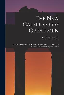 The New Calendar of Great Men: Biographies of the 558 Worthies of All Ages & Nations in the Positivist Calendar of Auguste Comte - Frederic Harrison - cover