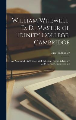 William Whewell, D. D., Master of Trinity College, Cambridge: An Account of His Writings With Selections From His Literary and Scientific Correspondence - Isaac Todhunter - cover