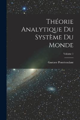 Theorie Analytique Du Systeme Du Monde; Volume 1 - Gustave Pontecoulant - cover