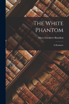 The White Phantom: A Romance - Mary Elizabeth Braddon - cover