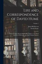 Life and Correspondence of David Hume: From the Papers Bequeathed by His Nephew to the Royal Society of Edinburgh, and Other Original Sources; Volume 1