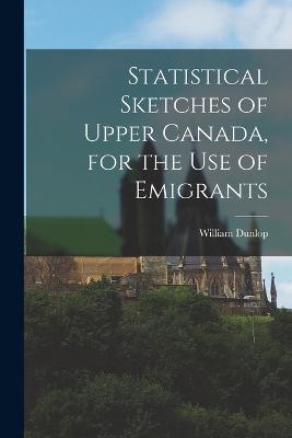 Statistical Sketches of Upper Canada, for the Use of Emigrants - William Dunlop - cover
