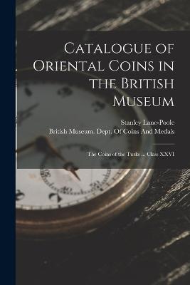 Catalogue of Oriental Coins in the British Museum: The Coins of the Turks ... Class XXVI - Stanley Lane-Poole - cover
