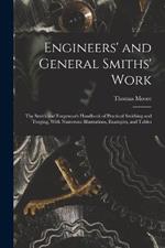 Engineers' and General Smiths' Work: The Smith and Forgeman's Handbook of Practical Smithing and Forging, With Numerous Illustrations, Examples, and Tables