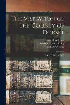 The Visitation of the County of Dorset: Taken in the Year 1623 - Frederic Thomas Colby,Henry Saint-George - cover