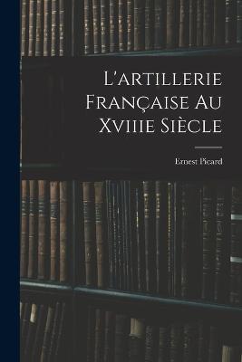 L'artillerie Francaise Au Xviiie Siecle - Ernest Picard - cover