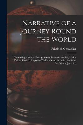 Narrative of a Journey Round the World: Comprising a Winter-Passage Across the Andes to Chili, With a Visit to the Gold Regions of California and Australia, the South Sea Islands, Java, &c - Friedrich Gerstäcker - cover