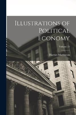Illustrations of Political Economy; Volume 25 - Harriet Martineau - cover
