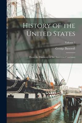 History of the United States: From the Discovery of the American Continent; Volume 1 - George Bancroft - cover