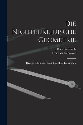Die Nichteuklidische Geometrie: Historisch-Kritische Darstellung Ihrer Entwicklung - Heinrich Liebmann,Roberto Bonola - cover