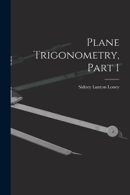 Plane Trigonometry, Part 1 - Sidney Luxton Loney - cover