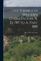 The Vikings in Western Christendom, A. D. 789 to A, Part 888 - Charles Francis Keary - cover