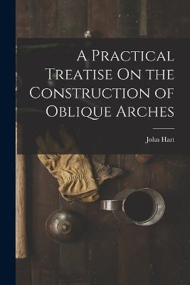 A Practical Treatise On the Construction of Oblique Arches - John Hart - cover