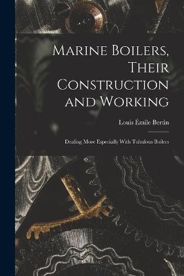Marine Boilers, Their Construction and Working: Dealing More Especially With Tubulous Boilers - Louis Emile Bertin - cover