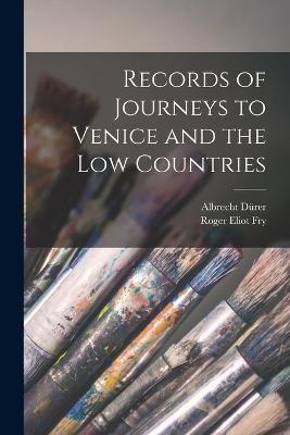 Records of Journeys to Venice and the Low Countries - Roger Eliot Fry,Albrecht Durer - cover
