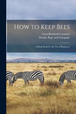 How to Keep Bees: A Hand Book for the Use of Beginners - Anna Botsford Comstock - cover