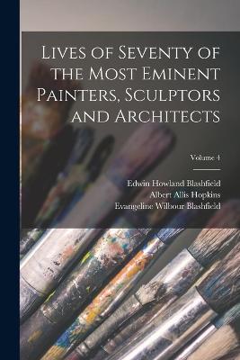 Lives of Seventy of the Most Eminent Painters, Sculptors and Architects; Volume 4 - Edwin Howland Blashfield,Evangeline Wilbour Blashfield,Albert Allis Hopkins - cover