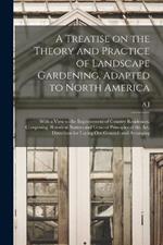 A Treatise on the Theory and Practice of Landscape Gardening, Adapted to North America; With a View to the Improvement of Country Residences. Comprising Historical Notices and General Principles of the art, Directions for Laying out Grounds and Arranging