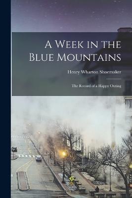 A Week in the Blue Mountains: The Record of a Happy Outing - Henry Wharton Shoemaker - cover