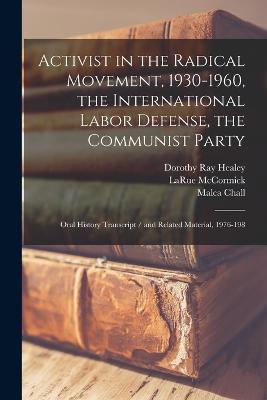 Activist in the Radical Movement, 1930-1960, the International Labor Defense, the Communist Party: Oral History Transcript / and Related Material, 1976-198 - Larue McCormick,Malca Chall,Dorothy Ray Healey - cover