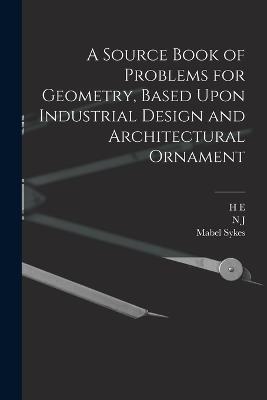 A Source Book of Problems for Geometry, Based Upon Industrial Design and Architectural Ornament - Mabel Sykes,H E 1861-1937 Slaught,N J 1874- Lennes - cover