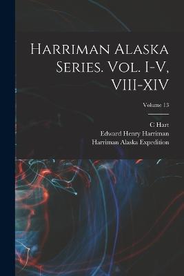Harriman Alaska Series. vol. I-V, VIII-XIV; Volume 13 - Smithsonian Institution,Edward Henry Harriman,C Hart 1855-1942 Merriam - cover