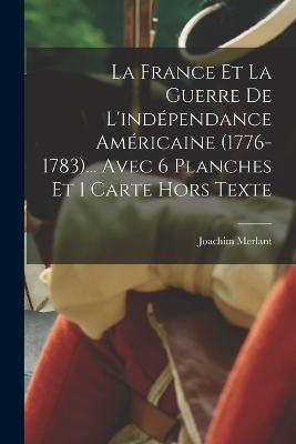 La France et la guerre de l'independance americaine (1776-1783)... Avec 6 planches et 1 carte hors texte - Joachim Merlant - cover