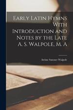 Early Latin Hymns With Introduction and Notes by the Late A. S. Walpole, M. A