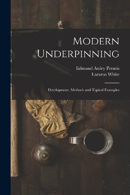 Modern Underpinning: Development, Methods and Typical Examples - Lazarus White,Edmund Astley Prentis - cover