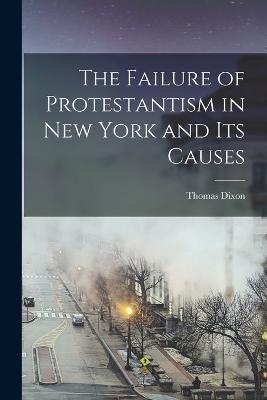 The Failure of Protestantism in New York and its Causes - Thomas Dixon - cover