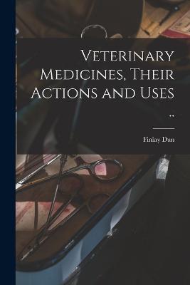 Veterinary Medicines, Their Actions and Uses .. - Finlay Dun - cover