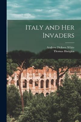Italy and her Invaders - Andrew Dickson White,Thomas Hodgkin - cover
