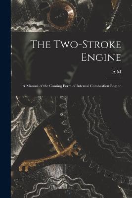 The Two-stroke Engine; a Manual of the Coming Form of Internal Combustion Engine - A M 1888- Low - cover