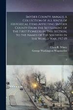 Snyder County Annals: A Collection of all Kinds of Historical Items Affecting Snyder County From the Settlement of the First Pioneers in This Section, to the Names of the Soldiers in the World War, 1917-19: 2
