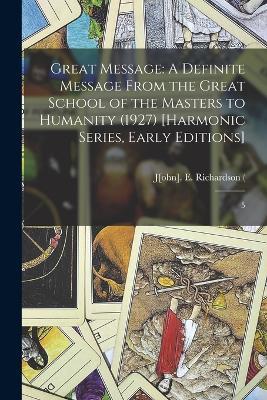 Great Message: A Definite Message From the Great School of the Masters to Humanity (1927) [Harmonic Series, Early Editions]: 5 - John Emmelt Richardson - cover